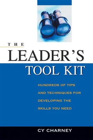 The Leader's Tool Kit: Hundreds of Tips and Techniques for Developing the Skills You Need