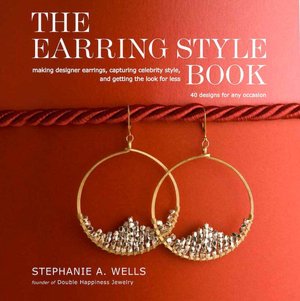 The Earring Style Book: Making Designer Earrings, Capturing Celebrity Style, and Getting the Look for Less