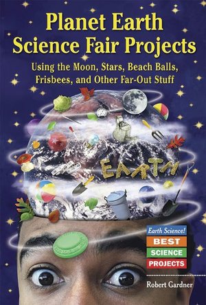 Planet Earth Science Fair Projects Using the Moon, Stars, Beach Balls, Frisbees, and Other Far-Out Stuff