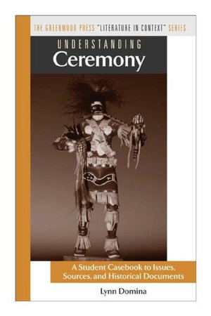 Understanding Ceremony: A Student Casebook to Issues, Sources and Historical Documents (The Greenwood Press Literature in Context Series)