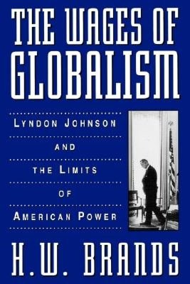 The Wages of Globalism: Lyndon Johnson and the Limits of American Power