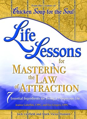 Life Lessons for Mastering the Law of Attraction: 7 Essential Ingredients for Living a Prosperous Life (Chicken Soup for the Soul Series)