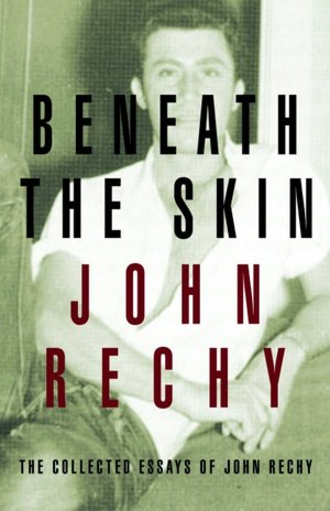 Beneath the Skin: The Collected Essays of John Rechy