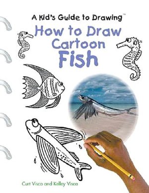 How to Draw Cartoon Fish (Kid's Guide to Drawing) Curt Visca, Kelley Visca and Kelly Visca