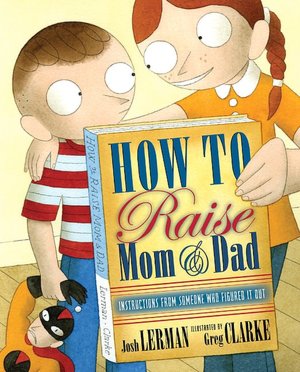 How to Raise Mom and Dad: Instructions from Someone Who Figured It Out