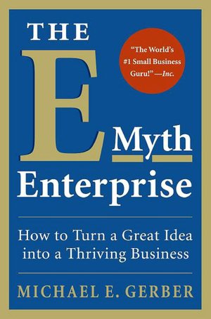 The E-Myth Enterprise: How to Turn a Great Idea into a Thriving Business