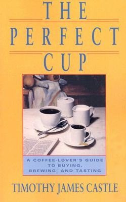 Perfect Cup: A Coffee Lover's Guide to Buying, Brewing and Tasting