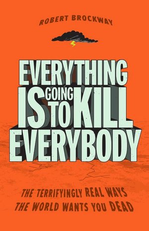 Audio book free downloads ipod Everything Is Going to Kill Everybody: The Terrifyingly Real Ways the World Wants You Dead PDB 9780307464347 by Robert Brockway English version