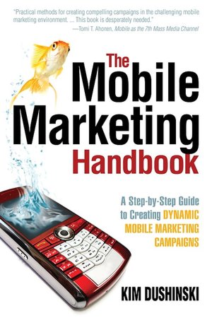 The Mobile Marketing Handbook: A Step-by-Step Guide to Creating Dynamic Mobile Marketing Campaigns