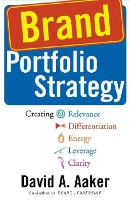 Brand Portfolio Strategy: Creating Relevance, Differentiation, Energy, Leverage, and Clarity