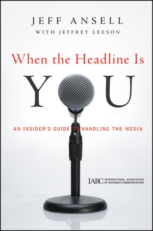 When the Headline Is You: An Insider's Guide to Handling the Media