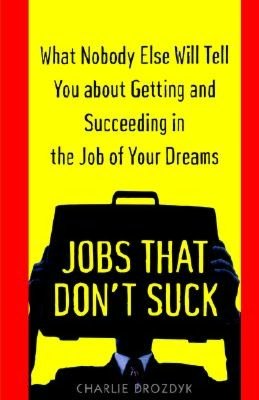 Jobs That Don't Suck: What Nobody Else Will Tell you about Getting and Succeeding in the Job of your Dreams