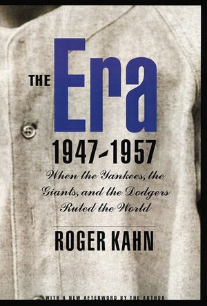 The Era, 1947-1957: When the Yankees, the Giants, and the Dodgers Ruled the World
