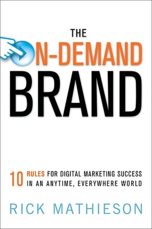 The On-Demand Brand: 10 Rules for Digital Marketing Success in an Anytime, Everywhere World
