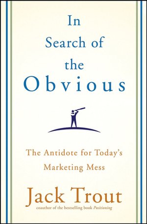 In Search of the Obvious: The Antidote for Today's Marketing Mess