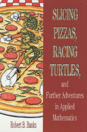 Slicing Pizzas, Racing Turtles, and Further Adventures in Applied Mathematics