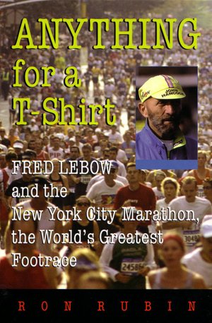 Anything for a T-Shirt: Fred Lebow and the New York City Marathon, the World's Greatest Footrace