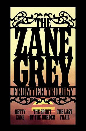 Zane Grey Frontier Trilogy: Betty Zane/The Spirit of the Border/The Last Trail