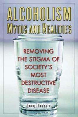 Alcoholism Myths and Realities: Removing the Stigma of Society's Most Destructive Disease