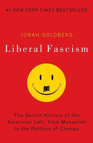 Liberal Fascism: The Secret History of the American Left, From Mussolini to the Politics of Change