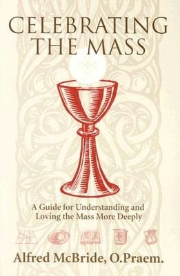 Celebrating Mass; A Guide for Understanding and Loving the Mass More Deeply