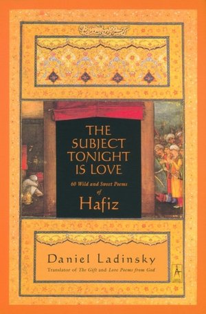 The Subject Tonight Is Love: Sixty Wild and Sweet Poems of Hafiz
