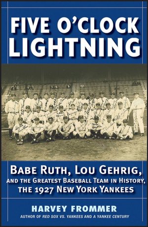 Five O'Clock Lightning: Babe Ruth, Lou Gehrig and the Greatest Baseball Team in History, The 1927 New York Yankees