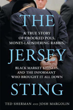 The Jersey Sting: A True Story of Crooked Pols, Money-Laundering Rabbis, Black Market Kidneys, and the Informant Who Brought It All Down