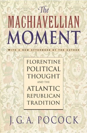 The Machiavellian Moment: Florentine Political Thought and the Atlantic Republican Tradition
