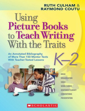 Using Picture Books to Teach Writing with the Traits: Bibliography of More Than 150 Mentor Texts with Teacher-Tested Lessons