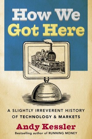 How We Got Here: A Slightly Irreverent History of Techology and Markets