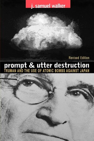 Prompt and Utter Destruction: Truman and the Use of Atomic Bombs Against Japan