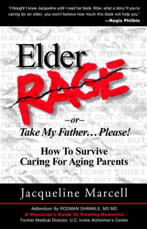 Elder Rage or, Take My Father... Please! How To Survive Caring For Aging Parents