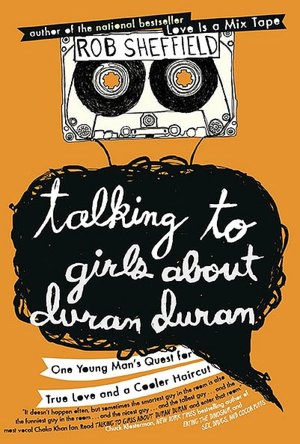 Talking to Girls about Duran Duran: One Young Man's Quest for True Love and a Cooler Haircut