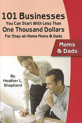 101 Businesses You Can Start with Less Than One Thousand Dollars: For Stay-at-Home Moms and Dads