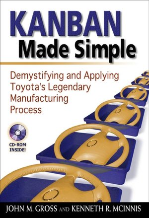 Kanban Made Simple: Demystifying and Applying Toyota's Legendary Manufacturing Process with CD-ROM