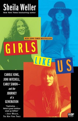 Girls Like Us: Carole King, Joni Mitchell, Carly Simon---And the Journey of a Generation