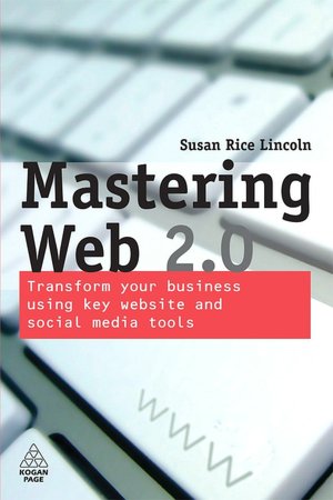 Mastering Web 2.0: Transform Your Business Using Key Website and Social Media Tools