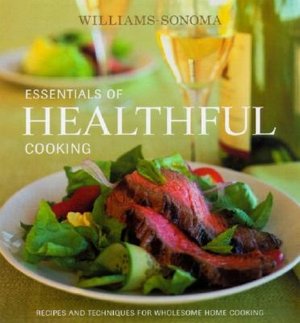 Williams-Sonoma Essentials of Healthful Cooking: Recipes and Techniques for Wholesome Home Cooking