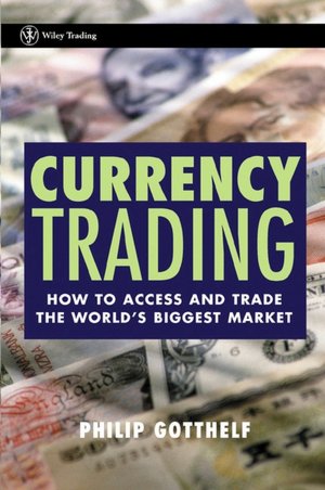 Currency Trading: How to Access and Trade the World's Biggest Market (Wiley Trading Series)