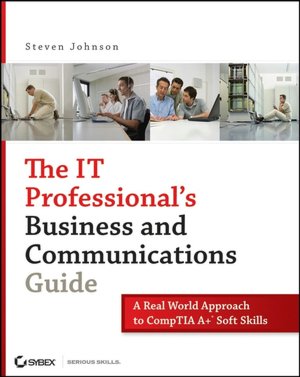 IT Professional's Business and Communications Guide: A Real-World Approach to CompTIA A+ Soft Skills