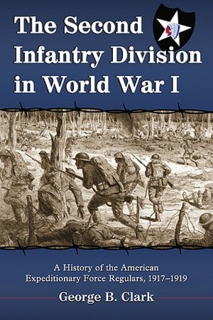 Second Infantry Division in World War I: A History of the American Expeditionary Force Regulars, 1917-1919