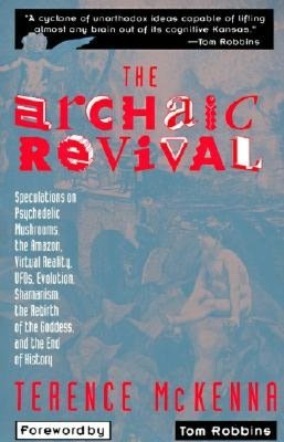 Archaic Revival: Speculations on Psychedelic Mushrooms, the Amazon, Virtual Reality, UFOs, Evolut