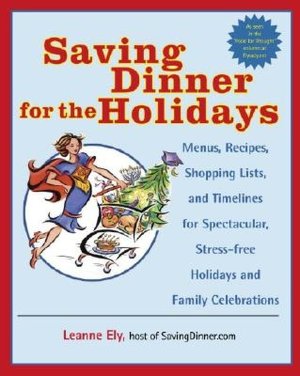 Saving Dinner for the Holidays: Menus, Recipes, Shopping Lists, and Timelines for Spectacular, Stress-Free Holidays and Family Celebrations