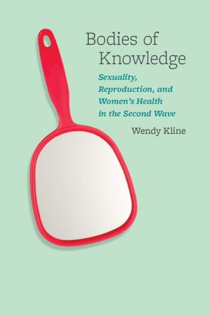 Bodies of Knowledge: Sexuality, Reproduction, and Women's Health in the Second Wave