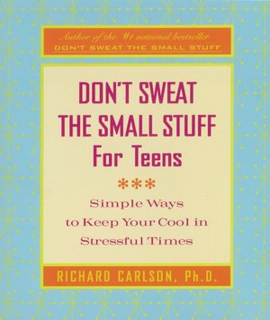 Don't Sweat the Small Stuff for Teens: Simple Ways to Keep Your Cool in Stressful Times