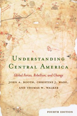 Understanding Central America: Global Forces, Rebellion, and Change, Fourth Edition