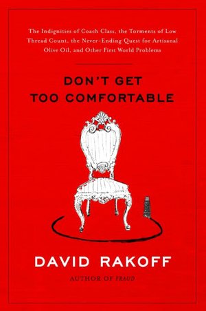 Don't Get Too Comfortable: The Indignities of Coach Class, the Torments of Low Thread Count, the Never-Ending Quest for Artisanal Olive Oil, and Other First World Problems