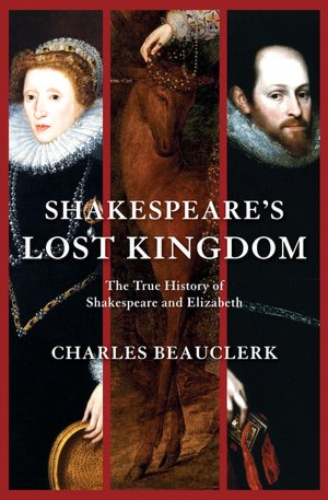 Shakespeare's Lost Kingdom: The True History of Shakespeare and Elizabeth