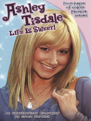 Ashley Tisdale: Life Is Sweet!: An Unauthorized Biography